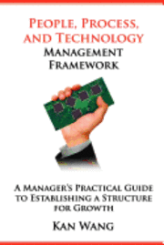 Kan Wang - People, Process, and Technology Management Framework: A Manager's Practical Guide to Establishing a Structure for Growth, Häftad. Tillgänglighet: Lägg i varukorg