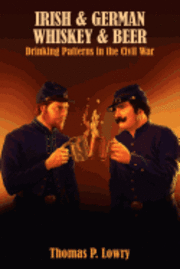Thomas P. Lowry - Irish and German -- Whiskey and Beer: Drinking Patterns in the Civil War, Häftad. Tillgänglighet: Lägg i varukorg