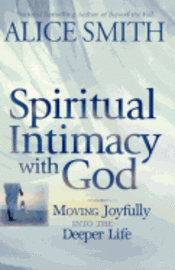 Alice Smith - Spiritual Intimacy With God: Moving Joyfully Into the Deeper Life, Häftad
