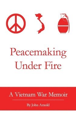 John Arnold - Peacemaking Under Fire: A Vietnam War Memoir, Häftad