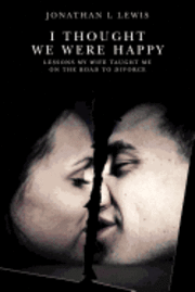 I Thought We Were Happy: Lessons My Wife Taught Me on the Road to Divorce av Jonathan L Lewis