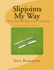 Don Robinson - Slipjoints My Way: A complete method of making a slipjoint folder from raw materials all the way to the finished knife., Häftad