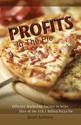 Scott Anthony - Profits in the Pie: Effective Marketing Tactics to Seize YOUR Slice of the $38.1 Billion Pizza Pie, Häftad
