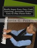 Really Super Easy, Fun, Cool, Amazing, Awesome, groovy, Easy-to-Play Piano Solos: For beginning piano players