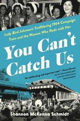 Shannon McKenna Schmidt - You Can't Catch Us: Lady Bird Johnson's Trailblazing 1964 Campaign Train and the Women Who Rode with Her, Inbunden