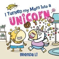 Brenda Li - I Turned My Mom into a Unicorn, Inbunden