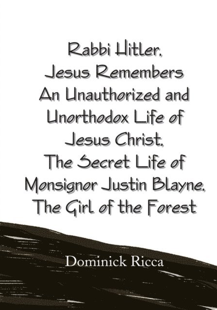 Dominick Ricca - Rabbi Hitler,Jesus Remembers an Unauthorized and Unorthodox Life of Jesus Christ, the Secret Life of Monsignor Justin Blayne, the Girl of the Forest, E-bok