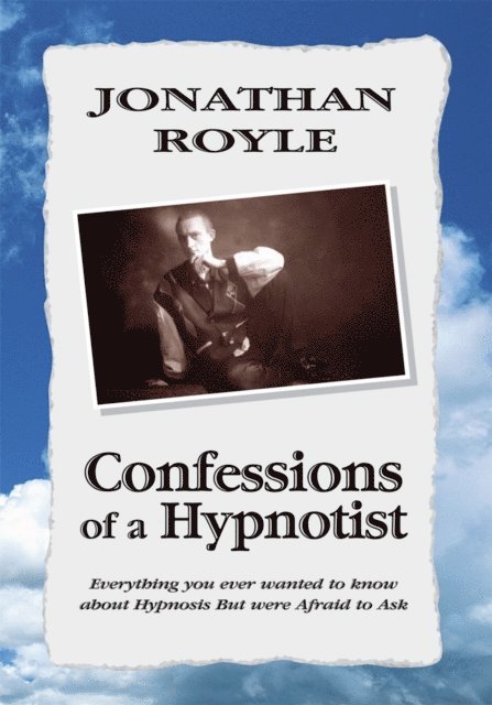 Jonathan Royle - Confessions of a Hypnotist: Everything You Ever Wanted to Know About Hypnosis but Were Afraid to Ask, E-bok