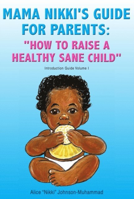 Alice &quote;Nikki&quote; Johnson-Muhammad - Mama Nikki's Guide for Parents: 'How to Raise a Healthy Sane Child', E-bok