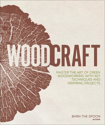 Barn The Spoon - Woodcraft: Master the Art of Green Woodworking with Key Techniques and Inspiring Projects, Inbunden