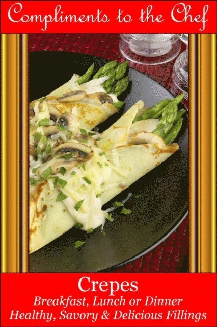Compliments to the Chef - Crepes Breakfast, Lunch or Dinner - Healthy, Savory & Delicious Fillings, E-bok. Tillgänglighet: Lägg i varukorg