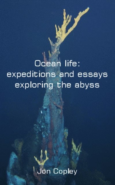 Jon Copley - Ocean life: expeditions and essays exploring the abyss, E-bok