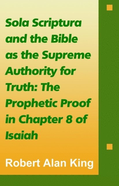Robert Alan King - Sola Scriptura and the Bible as the Supreme Authority for Truth: The Prophetic Proof in Chapter 8 of Isaiah, E-bok. Tillgänglighet: Lägg i varukorg