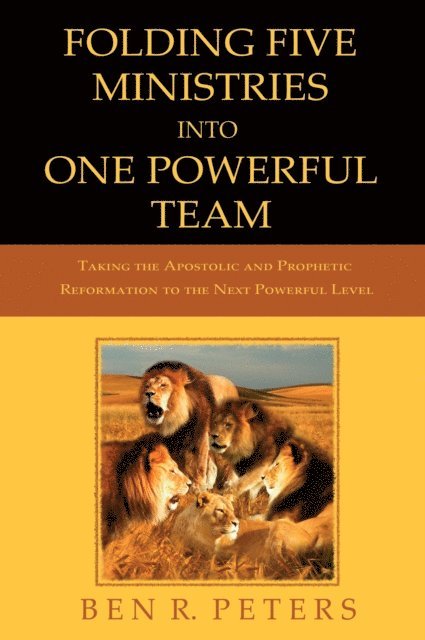 Ben R Peters - Folding Five Ministries Into One Powerful Team: Taking the Prophetic and Apostolic Reformation to the Next Powerful Level, E-bok
