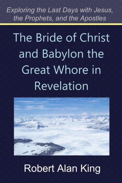 Robert Alan King - Bride of Christ and Babylon the Great Whore in Revelation (Exploring the Last Days with Jesus, the Prophets, and the Apostles), E-bok. Tillgänglighet: Lägg i varukorg