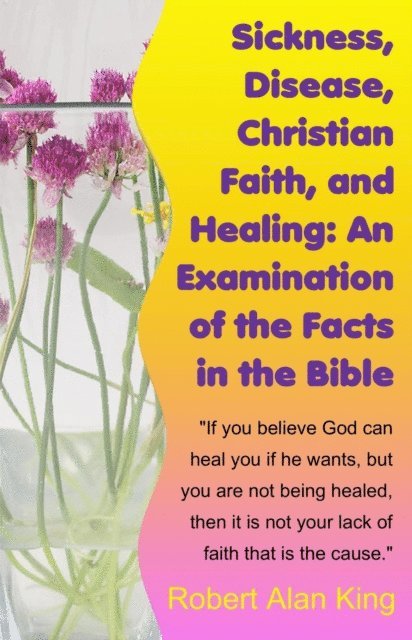Robert Alan King - Sickness, Disease, Christian Faith, and Healing: An Examination of the Facts in the Bible, E-bok. Tillgänglighet: Lägg i varukorg