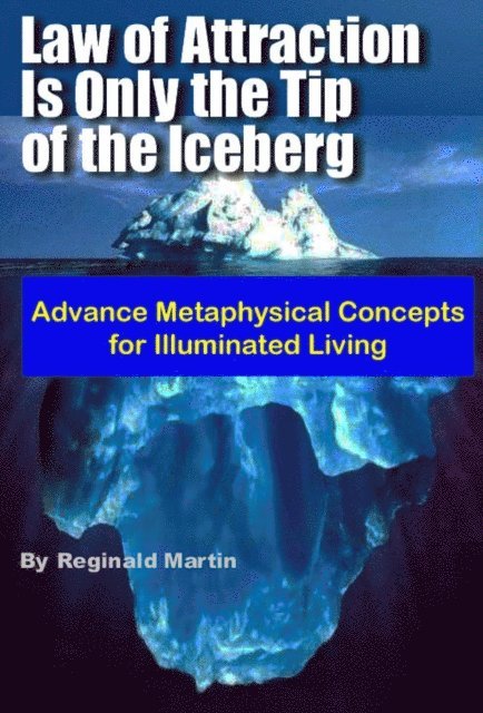 Reginald Martin - Law of Attraction is only the tip of the Iceberg: Advanced Metaphysical Concepts for Illuminated Living, E-bok