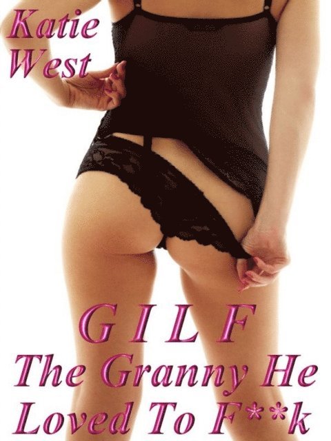 Katie West - GILF: The Granny He Loved to F**k, E-bok