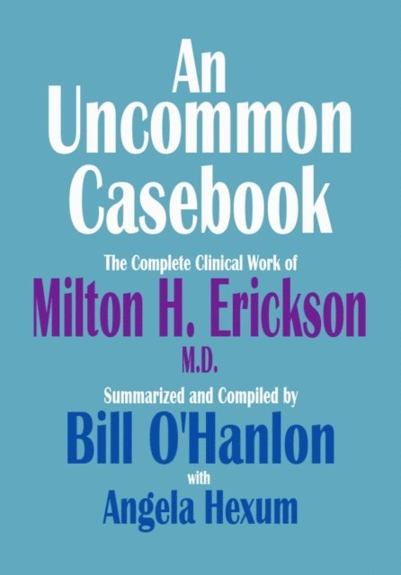 Bill O'Hanlon - Uncommon Casebook: The Complete Clinical Work of Milton H. Erickson, M.D., E-bok