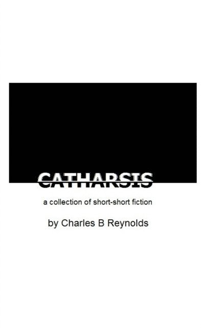 Charles Reynolds - CATHARSIS: a collection of short-short fiction, E-bok