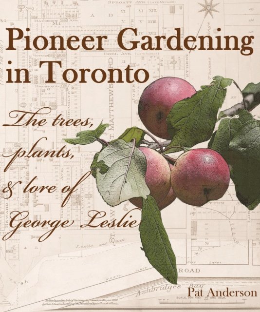 Pat Anderson - Pioneer Gardening in Toronto: the trees, plants, & lore of George Leslie, E-bok