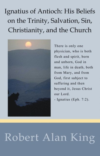 Robert Alan King - Ignatius of Antioch: His Beliefs on the Trinity, Salvation, Sin, Christianity, and the Church, E-bok. Tillgänglighet: Lägg i varukorg