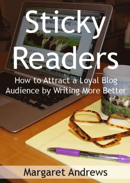 Margaret Andrews - Sticky Readers: How to Attract a Loyal Blog Audience by Writing More Better, E-bok