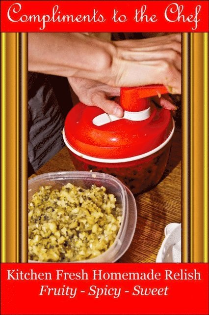 Compliments to the Chef - Kitchen Fresh Homemade Relish - Fruity - Spicy - Sweet, E-bok. Tillgänglighet: Lägg i varukorg