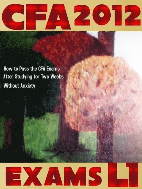 T Smith - CFA 2012 - Exams L1 : How to Pass the CFA Exams After Studying for Two Weeks Without Anxiety, E-bok