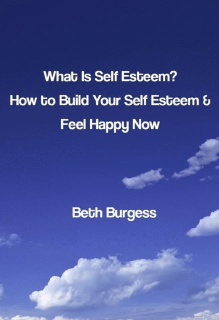 Beth Burgess - What Is Self Esteem? How to Build Your Self Esteem and Feel Happy Now, E-bok. Tillgänglighet: Lägg i varukorg