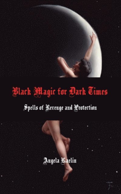 Angela Kaelin - Black Magic for Dark Times: Spells of Revenge and Protection, E-bok