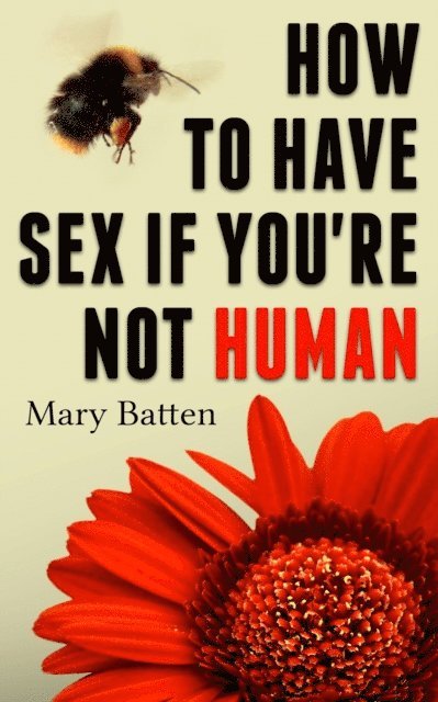 Mary Batten - How To Have Sex If You're Not Human, E-bok