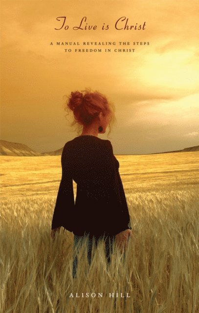 Alison Hill - TO LIVE IS CHRIST - a manual revealing the steps to freedom in Christ, E-bok