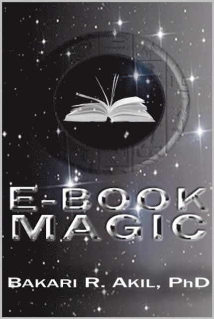 Ph.D. Bakari Akil II - eBook Magic: An Overall Approach to Writing and Selling E-books on Amazon, Barnes & Noble, iTunes and Everywhere Else, E-bok