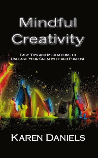 Karen Daniels - Mindful Creativity: Easy Tips and Meditations to Unleash Your Creativity and Purpose, E-bok