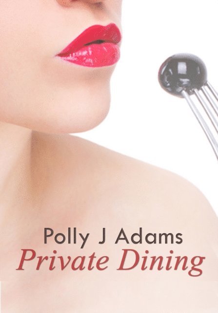 Polly J Adams - Private Dining: a story of feminine control, food and sex, E-bok