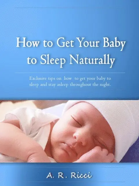 A.N. Anih - How to Get Your Baby to Sleep Naturally -Exclusive Tips on How to Get Your Baby to Sleep and Stay Asleep Through the Night, E-bok. Tillgänglighet: Lägg i varukorg