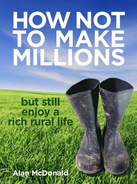Alan McDonald - How Not To Make Millions: but Still Enjoy a Rich Rural Life, E-bok