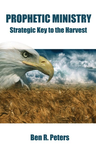 Ben R Peters - Prophetic Ministry: Strategic Key to the Harvest, E-bok