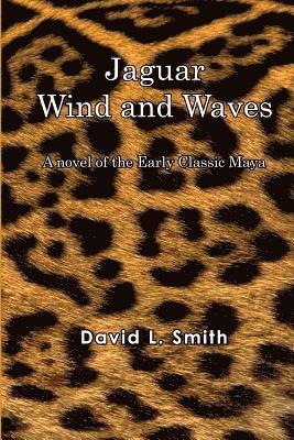 David L. Smith - Jaguar Wind And Waves: A novel of the Early Classic Maya, Häftad