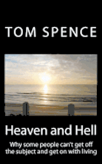 Tom Spence - Heaven and Hell: Why some people can't get off the subject and get on with living, Häftad