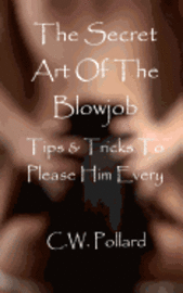 C. W. Pollard - The Secret Art Of The Blowjob: Tips & Tricks To Please Him Every Time, Häftad