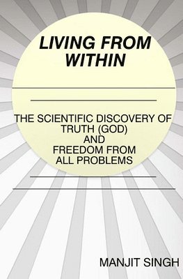 Manjit Singh - Living from Within: The Scientific Discovery of Truth (God) and Freedom from all problems, Häftad. Tillgänglighet: Lägg i varukorg