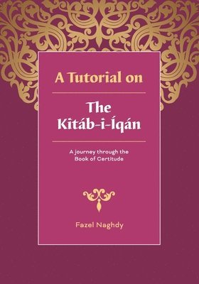 Fazel Naghdy - A tutorial on the Kitáb-i-Íqán: A journey through the Book of Certitude, Häftad