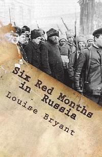 Six Red Months in Russia: An Observers Account of Russia Before and During the Proletarian Dictatorship