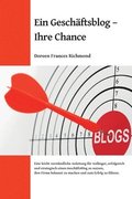 Ein Geschftsblog - Ihre Chance: Eine leichtverstndliche Anleitung fr Anfnger, erfolgreich und strategisch einen Geschftsblog zu nutzen, ihre Firm