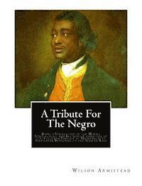 Wilson Armistead - A Tribute for the Negro: Being a Vindication of the Moral, Intellectual, and Religious Capabilities of the Coloured Portion of Mankind; with Pa, Häftad