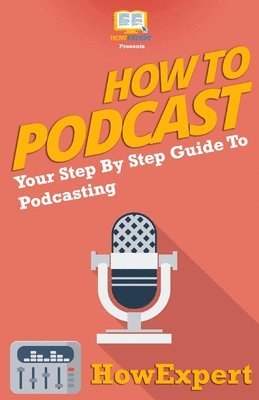 Howexpert Press - How To Podcast - Your Step-By-Step Guide To Podcasting, Häftad