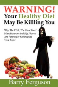 Barry Ferguson - Warning! Your Healthy Diet May Be Killing You: Why the FDA, the Giant Food Manufacturers and Big Pharma Are Purposely Sabotaging Your Food, Häftad