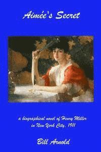 Bill Arnold - Aimee's Secret: a biographical novel of Henry Miller in New York City, 1911, Häftad